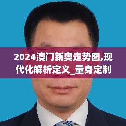 2024澳门新奥走势图,现代化解析定义_量身定制版JCB19.84