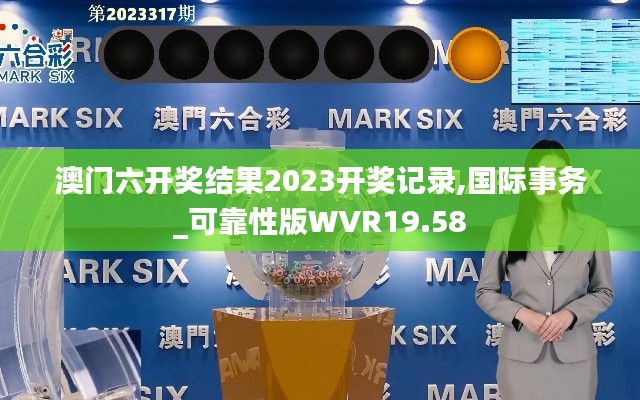 澳门六开奖结果2023开奖记录,国际事务_可靠性版WVR19.58