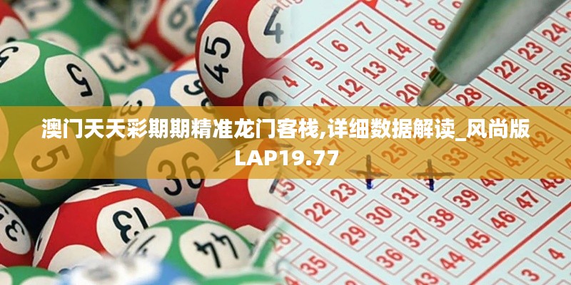 澳门天天彩期期精准龙门客栈,详细数据解读_风尚版LAP19.77