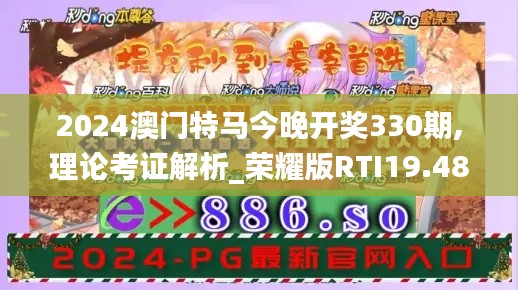 2024澳门特马今晚开奖330期,理论考证解析_荣耀版RTI19.48