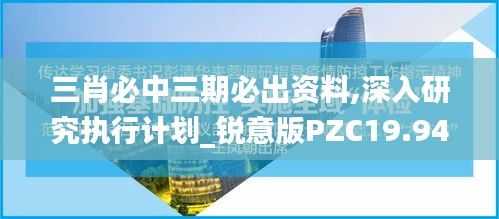 三肖必中三期必出资料,深入研究执行计划_锐意版PZC19.94