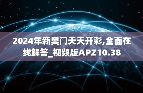 2024年新奥门天天开彩,全面在线解答_视频版APZ10.38