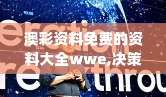 澳彩资料免费的资料大全wwe,决策信息解释_线上版FFS10.57