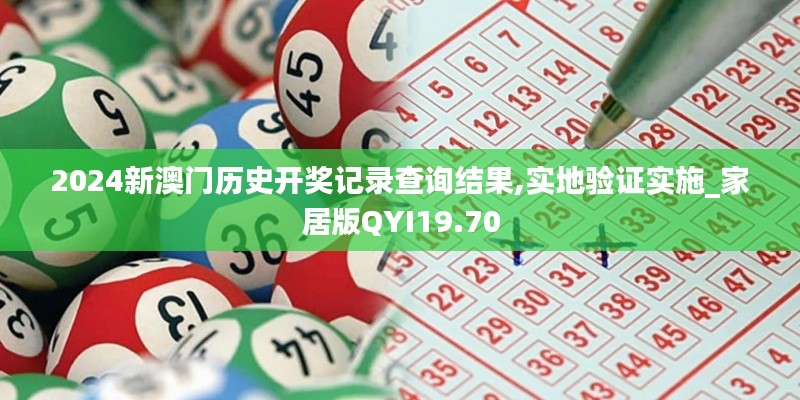 2024新澳门历史开奖记录查询结果,实地验证实施_家居版QYI19.70