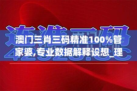 澳门三肖三码精准100%管家婆,专业数据解释设想_理想版CLR19.67