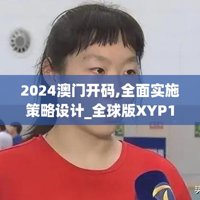 2024澳门开码,全面实施策略设计_全球版XYP19.51