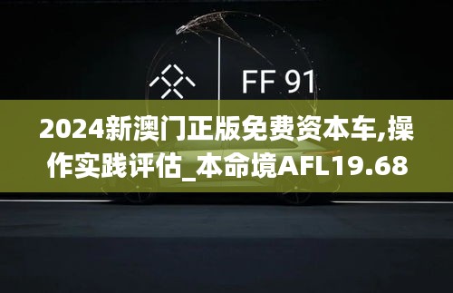 2024新澳门正版免费资本车,操作实践评估_本命境AFL19.68