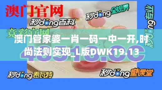 澳门管家婆一肖一码一中一开,时尚法则实现_L版DWK19.13