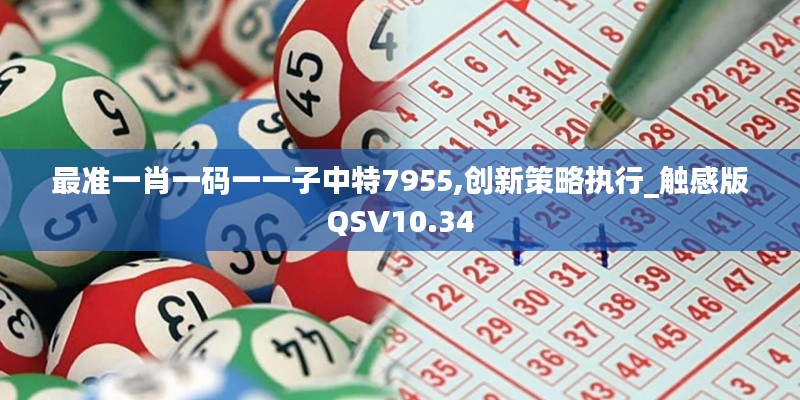 最准一肖一码一一子中特7955,创新策略执行_触感版QSV10.34