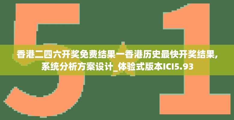 香港二四六开奖免费结果一香港历史最快开奖结果,系统分析方案设计_体验式版本ICI5.93