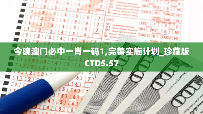 今晚澳门必中一肖一码1,完善实施计划_珍藏版CTD5.57