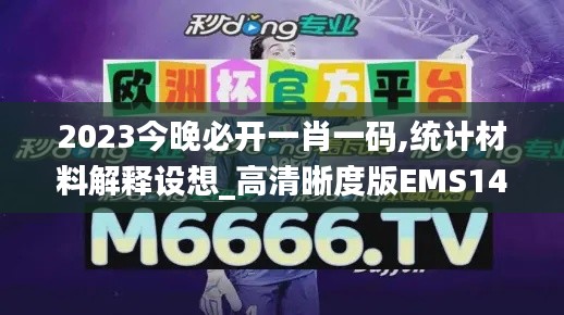 2023今晚必开一肖一码,统计材料解释设想_高清晰度版EMS14.89