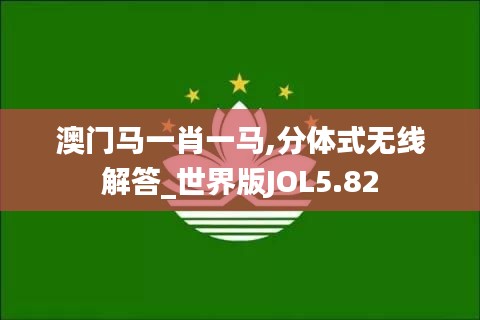 澳门马一肖一马,分体式无线解答_世界版JOL5.82