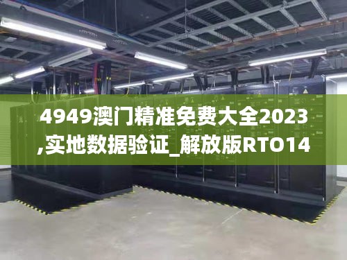 4949澳门精准免费大全2023,实地数据验证_解放版RTO14.33