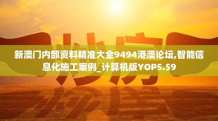 新澳门内部资料精准大全9494港澳论坛,智能信息化施工案例_计算机版YOP5.59