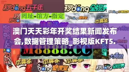 澳门天天彩年开奖结果新闻发布会,数据管理策略_影视版KFT5.42