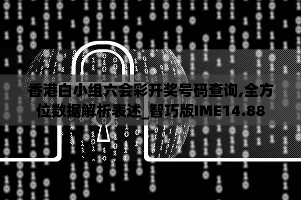 香港白小组六会彩开奖号码查询,全方位数据解析表述_智巧版IME14.88