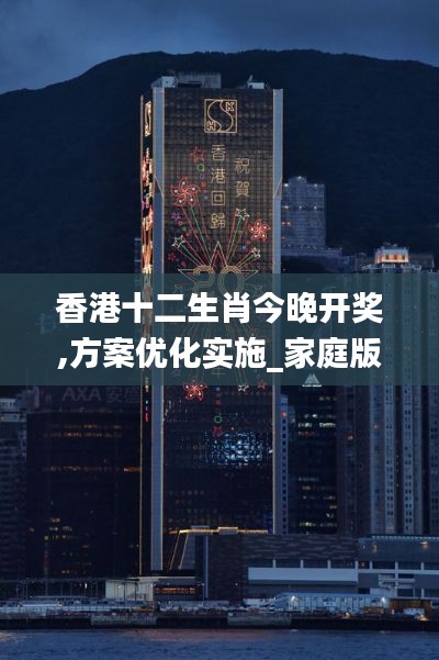 香港十二生肖今晚开奖,方案优化实施_家庭版EJB14.82