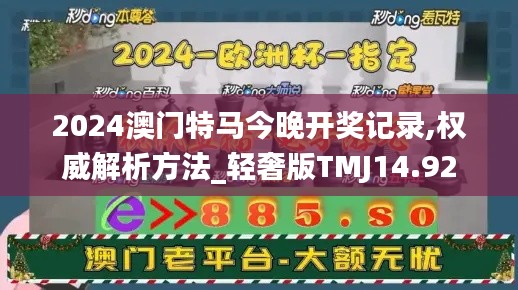 2024澳门特马今晚开奖记录,权威解析方法_轻奢版TMJ14.92