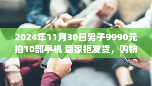 购物奇遇记，男子9990元拍卖10部手机，商家拒发货背后的故事