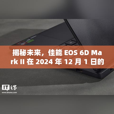 佳能 EOS 6D Mark II 热门消息预测，揭秘未来趋势（2024年12月版）