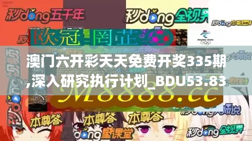 澳门六开彩天天免费开奖335期,深入研究执行计划_BDU53.836远程版