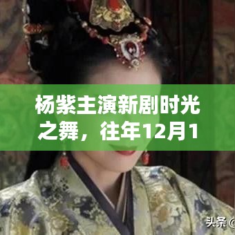 杨紫主演新剧时光之舞，往年12月1日的瞩目焦点亮相荧屏