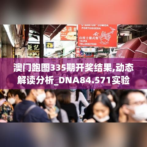 澳门跑图335期开奖结果,动态解读分析_DNA84.571实验版