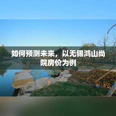 无锡鸿山尚院房价预测，洞悉未来房地产走势