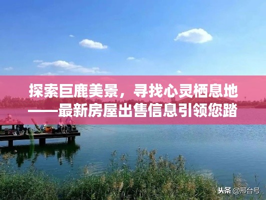 巨鹿美景探索与心灵栖息之旅，最新房屋出售信息引领宁静之旅