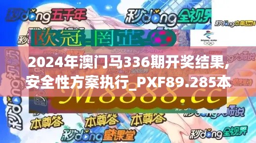 2024年澳门马336期开奖结果,安全性方案执行_PXF89.285本地版