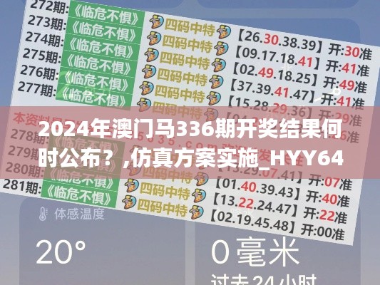 2024年澳门马336期开奖结果何时公布？,仿真方案实施_HYY64.564趣味版