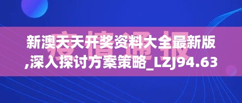 新澳天天开奖资料大全最新版,深入探讨方案策略_LZJ94.630高端体验版