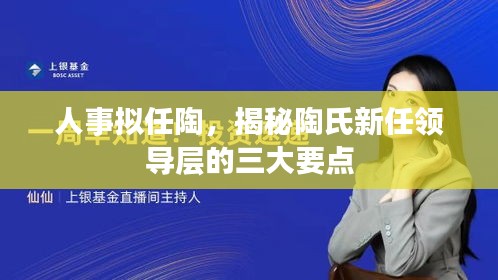 陶氏新任领导层三大要点揭秘，人事拟任陶展望