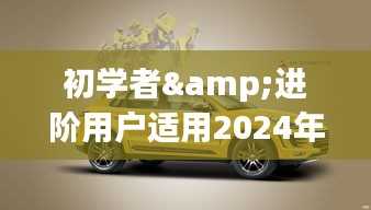 初学者与进阶用户指南，2024年众泰最新车型选购攻略，从选车到提车全程指引