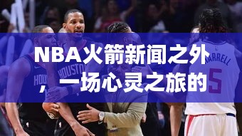 NBA火箭新闻之外的心灵之旅，探寻自然美景胜地