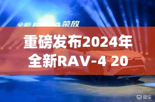 重磅发布，全新RAV-4科技巨献，未来驾驶体验震撼来袭！