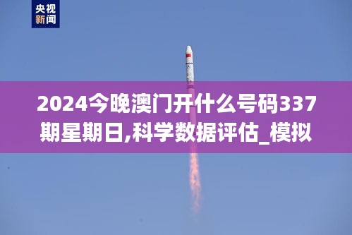 2024今晚澳门开什么号码337期星期日,科学数据评估_模拟版64.538-9