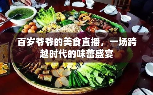 百岁爷爷的美食直播，时代跨越的味蕾盛宴