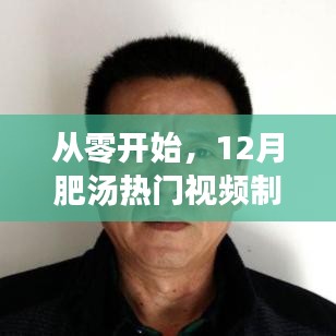 从零起步，12月热门肥汤视频制作全攻略