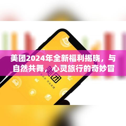 美团2024年全新福利揭秘，与自然共舞的心灵旅行奇妙冒险