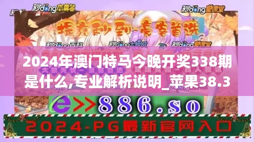 2024年澳门特马今晚开奖338期是什么,专业解析说明_苹果38.342-8