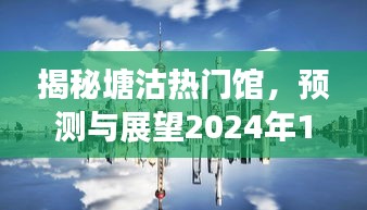 塘沽热门展馆展望，揭秘精彩呈现与预测未来（2024年12月2日）