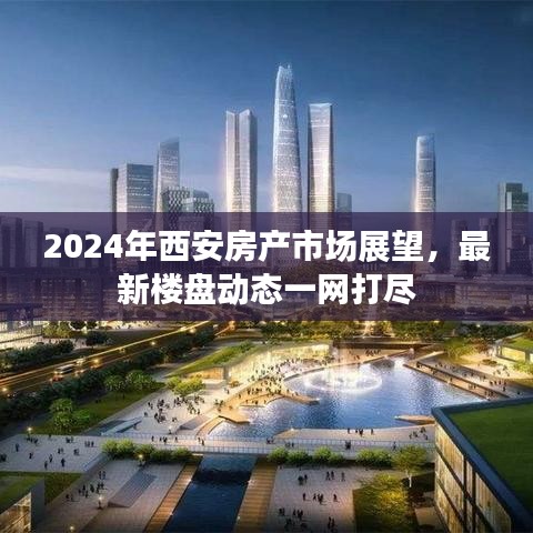 2024年西安房产市场展望，最新楼盘动态全面解析