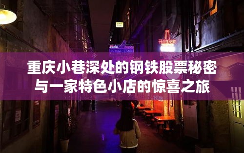 重庆小巷深处的钢铁股票秘密与小店惊喜探秘之旅