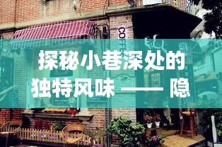 探秘小巷深处的独特风味，时光特色小店与Q5换代之旅揭秘