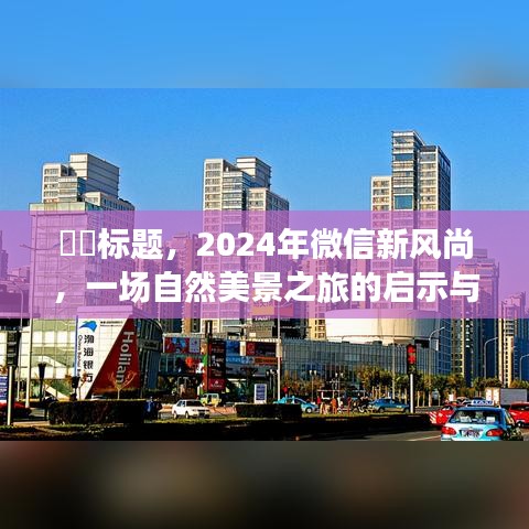 微信新风尚启示录，自然美景之旅的启程与展望（2024年）