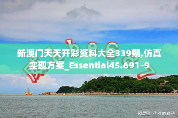 新澳门天天开彩资料大全339期,仿真实现方案_Essential45.691-9