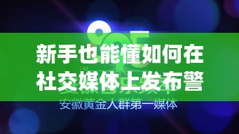 社交媒体上的警察说说发布指南，新手如何撰写并分享关于警察的热门说说（详细步骤）