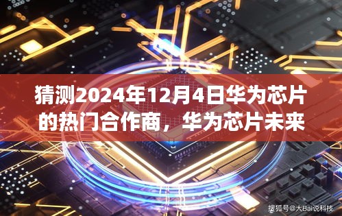 华为芯片未来之星，揭秘合作商探索之旅，预测华为芯片隐藏小巷的特色合作商在2024年12月4日的热门合作展望